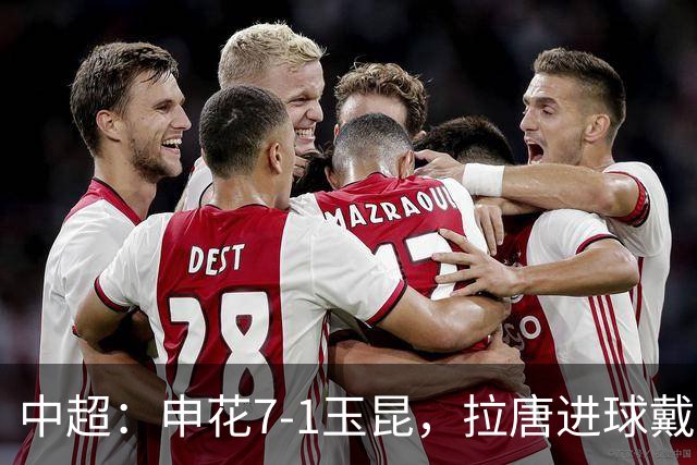 中超：申花7-1玉昆，拉唐进球戴帽，特谢拉助攻戴帽