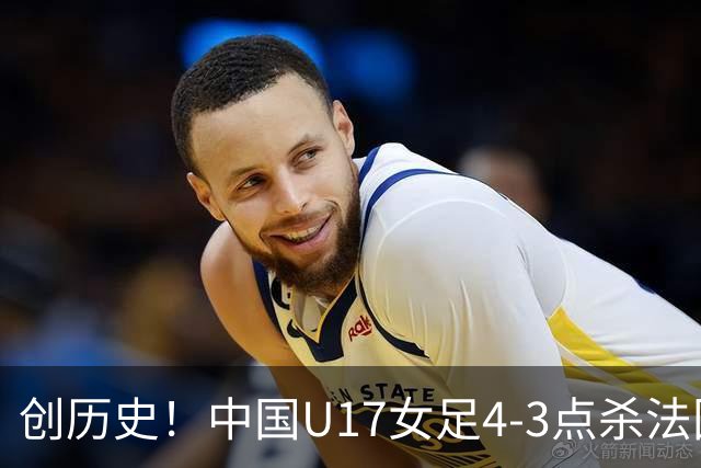 创历史！中国U17女足4‑3点杀法国进8强 牛子琪2扑点