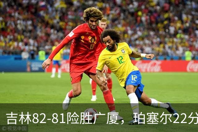 吉林82-81险胜广厦，珀塞尔22分，胡金秋19分，塔克22分失绝杀