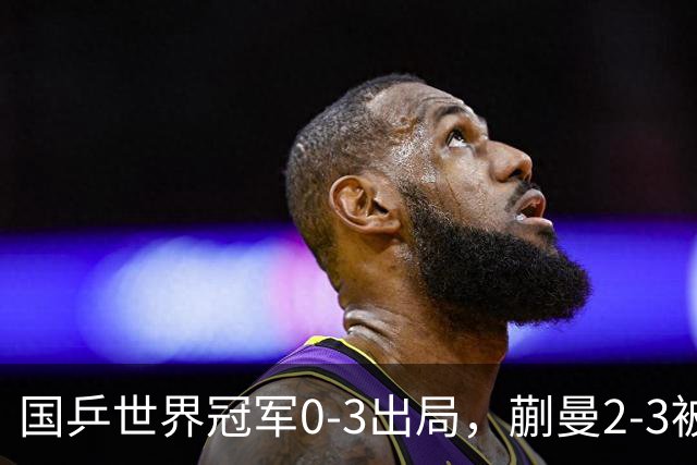 国乒世界冠军0-3出局，蒯曼2-3被翻盘，陈熠独扛大旗迎战日本天才