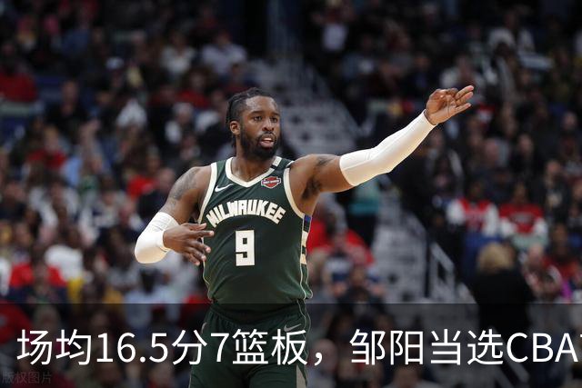场均16.5分7篮板，邹阳当选CBA首周周最佳