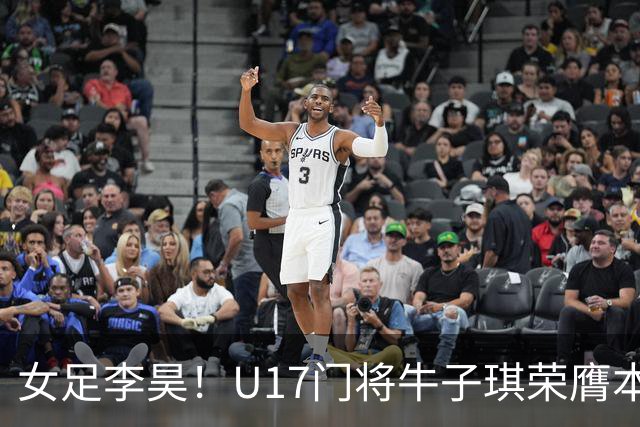 女足李昊！U17门将牛子琪荣膺本场最佳 1/4决赛将战巴西