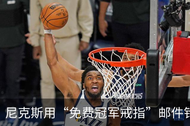 尼克斯用“免费冠军戒指”邮件钓鱼，点开的人被罚上课