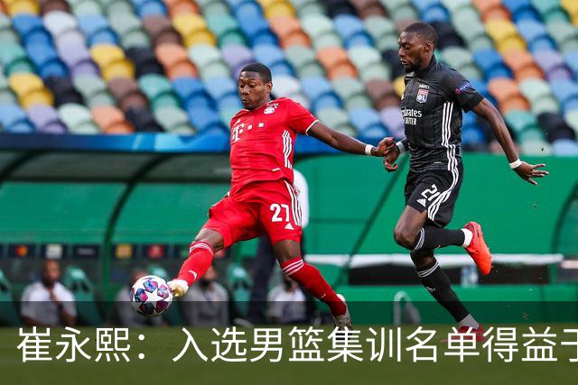 崔永熙：入选男篮集训名单得益于教练悉心指导