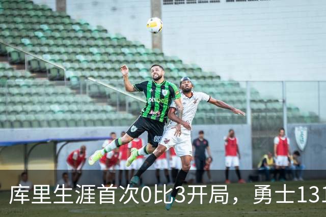 库里生涯首次0比3开局，勇士131比122不敌太阳