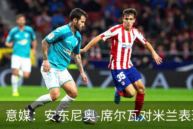 意媒：安东尼奥-席尔瓦对米兰表现抢眼，今夏错过他非常可惜