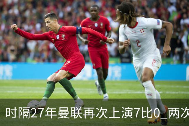 时隔27年曼联再次上演7比0 两次对手同为巴恩斯利