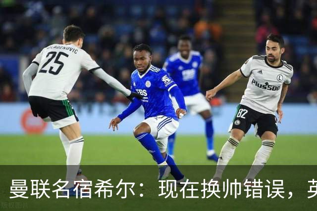 曼联名宿希尔：现在换帅错误，英力士并没有给卡里克足够支持