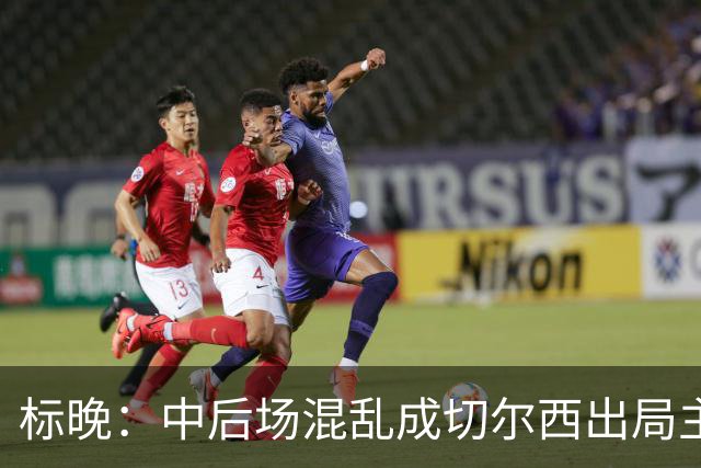 标晚：中后场混乱成切尔西出局主因 战曼联阿隆索急需止颓