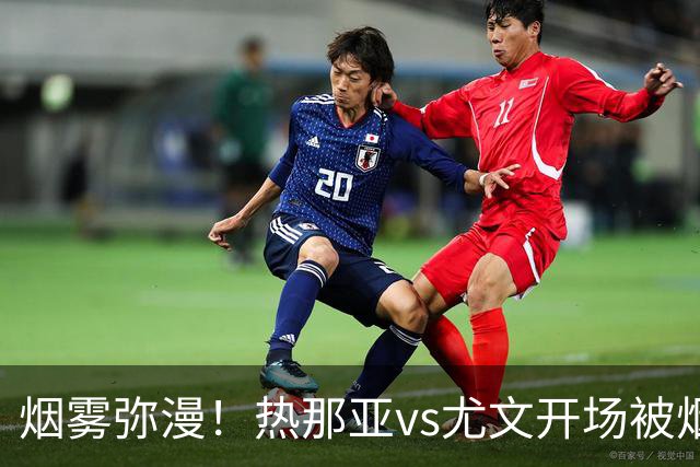 烟雾弥漫！热那亚vs尤文开场被烟雾笼罩，转播画面一片白茫茫