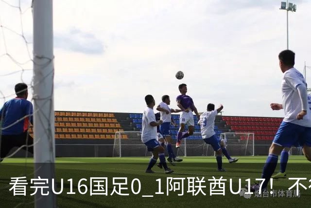 看完U16国足0 1阿联酋U17！不得不承认的5个事实，国足恐无缘出线