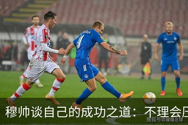 穆帅谈自己的成功之道：不理会压力+不满足