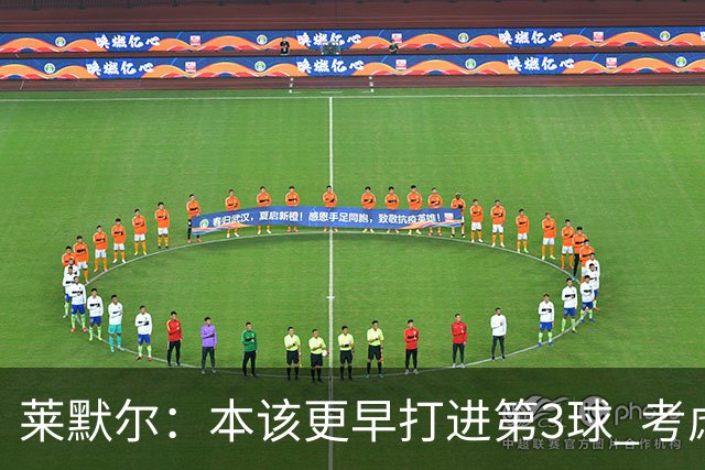 莱默尔：本该更早打进第3球 考虑到近几周情况这场胜利很重要