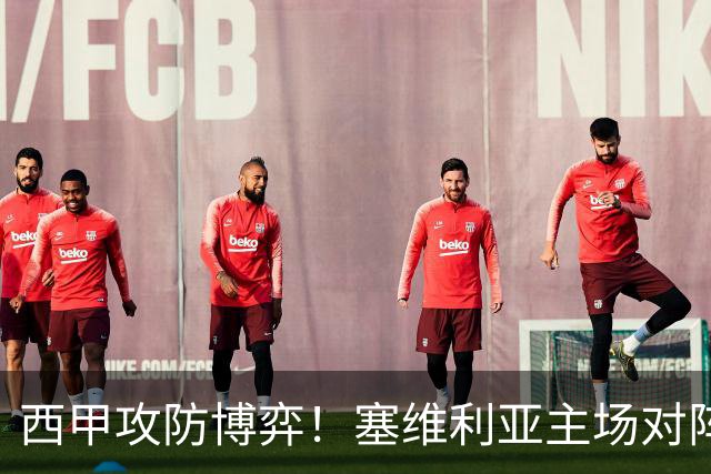 西甲攻防博弈！塞维利亚主场对阵难缠的奥萨苏纳