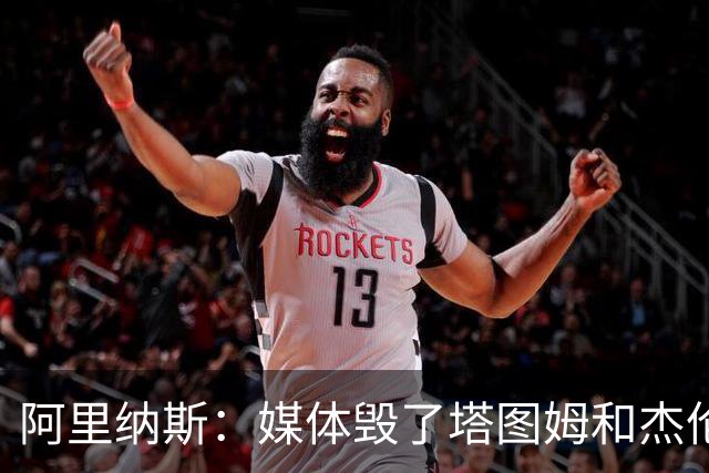 阿里纳斯：媒体毁了塔图姆&杰伦·布朗的友谊 两人原本非常亲密