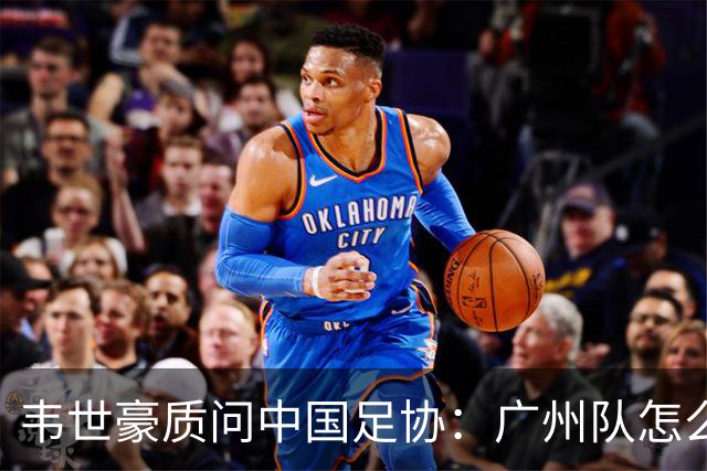 韦世豪质问中国足协：广州队怎么过的准入？