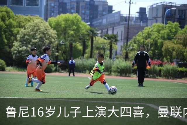 鲁尼16岁儿子上演大四喜，曼联内部人士：他有父亲的影子