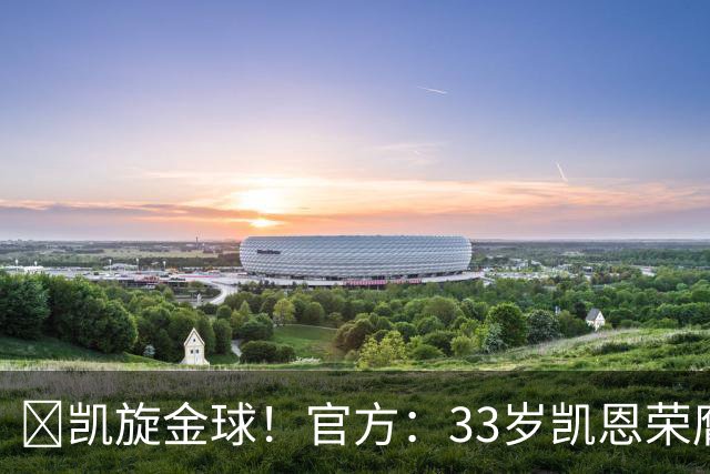 👑凯旋金球！官方：33岁凯恩荣膺2026年金球奖，生涯首次获奖