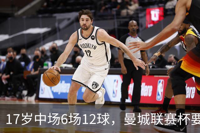 17岁中场6场12球，曼城联赛杯要给他首秀机会