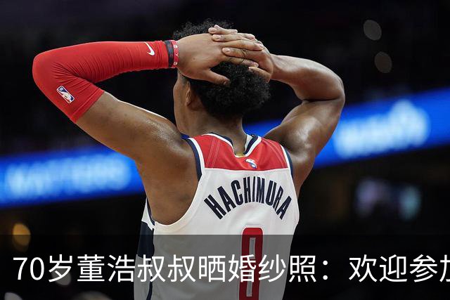 70岁董浩叔叔晒婚纱照：欢迎参加我的婚礼，沾沾喜气吧