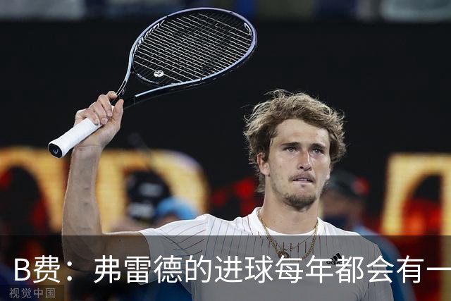 B费：弗雷德的进球每年都会有一次 他配得上赞美